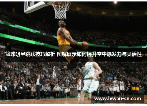 篮球明星跳跃技巧解析 图解展示如何提升空中爆发力与灵活性
