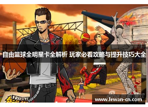 自由篮球全明星卡全解析 玩家必看攻略与提升技巧大全