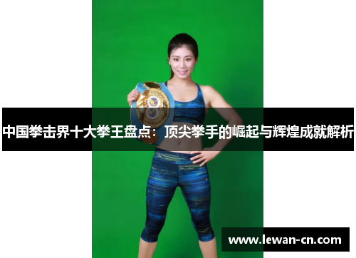 中国拳击界十大拳王盘点：顶尖拳手的崛起与辉煌成就解析