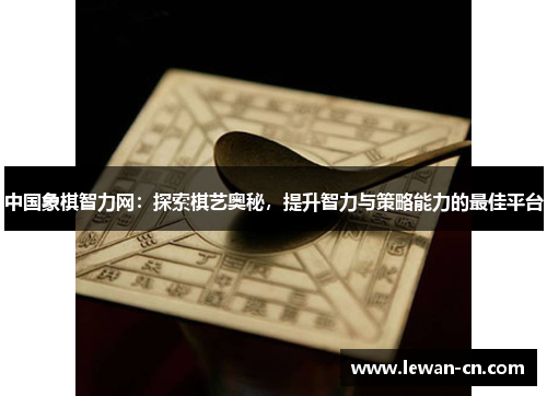 中国象棋智力网：探索棋艺奥秘，提升智力与策略能力的最佳平台