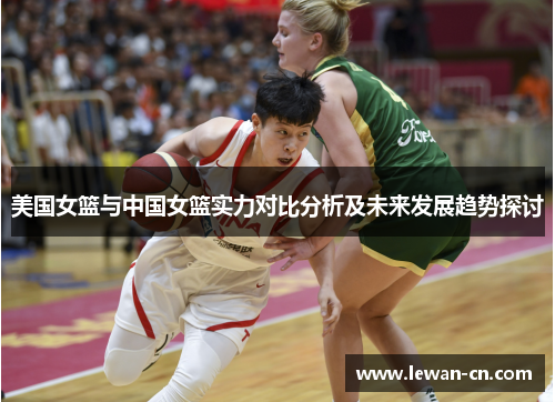 美国女篮与中国女篮实力对比分析及未来发展趋势探讨
