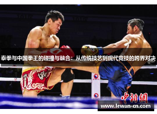 泰拳与中国拳王的碰撞与融合：从传统技艺到现代竞技的跨界对决